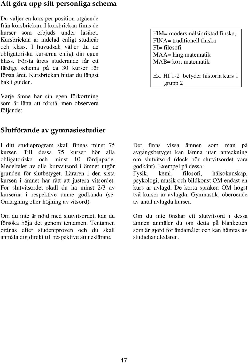 FIM= modersmålsinriktad finska, FINA= traditionell finska FI= filosofi MAA= lång matematik MAB= kort matematik Ex.