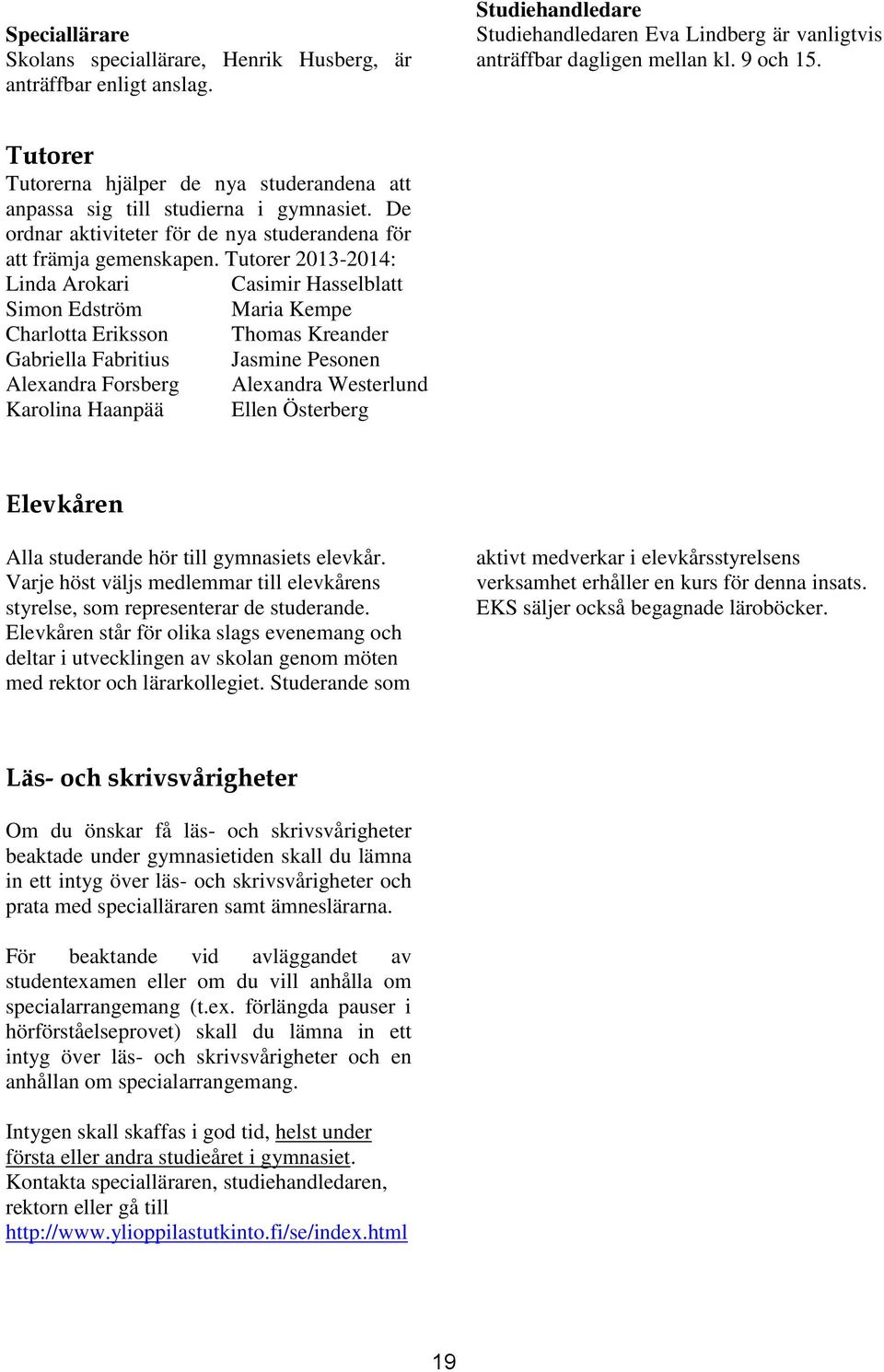 Tutorer 2013-2014: Linda Arokari Simon Edström Charlotta Eriksson Gabriella Fabritius Alexandra Forsberg Karolina Haanpää Casimir Hasselblatt Maria Kempe Thomas Kreander Jasmine Pesonen Alexandra
