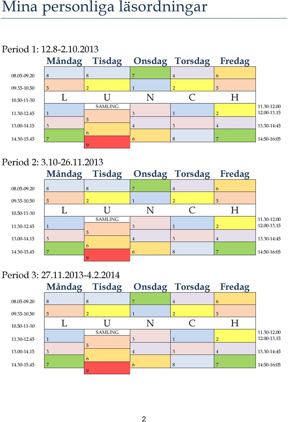 50-11-30 L U N C H SAMLING 11.30-12.45 1 3 1 2 5 13.00-14.15 3 4 3 4 6 14.30-15.45 7 6 8 7 9 11.30-12.00 12.00-13.15 13.30-14:45 14:50-16:05 Period 3: 27.11.2013-4.2.2014 Måndag Tisdag Onsdag Torsdag Fredag 08.