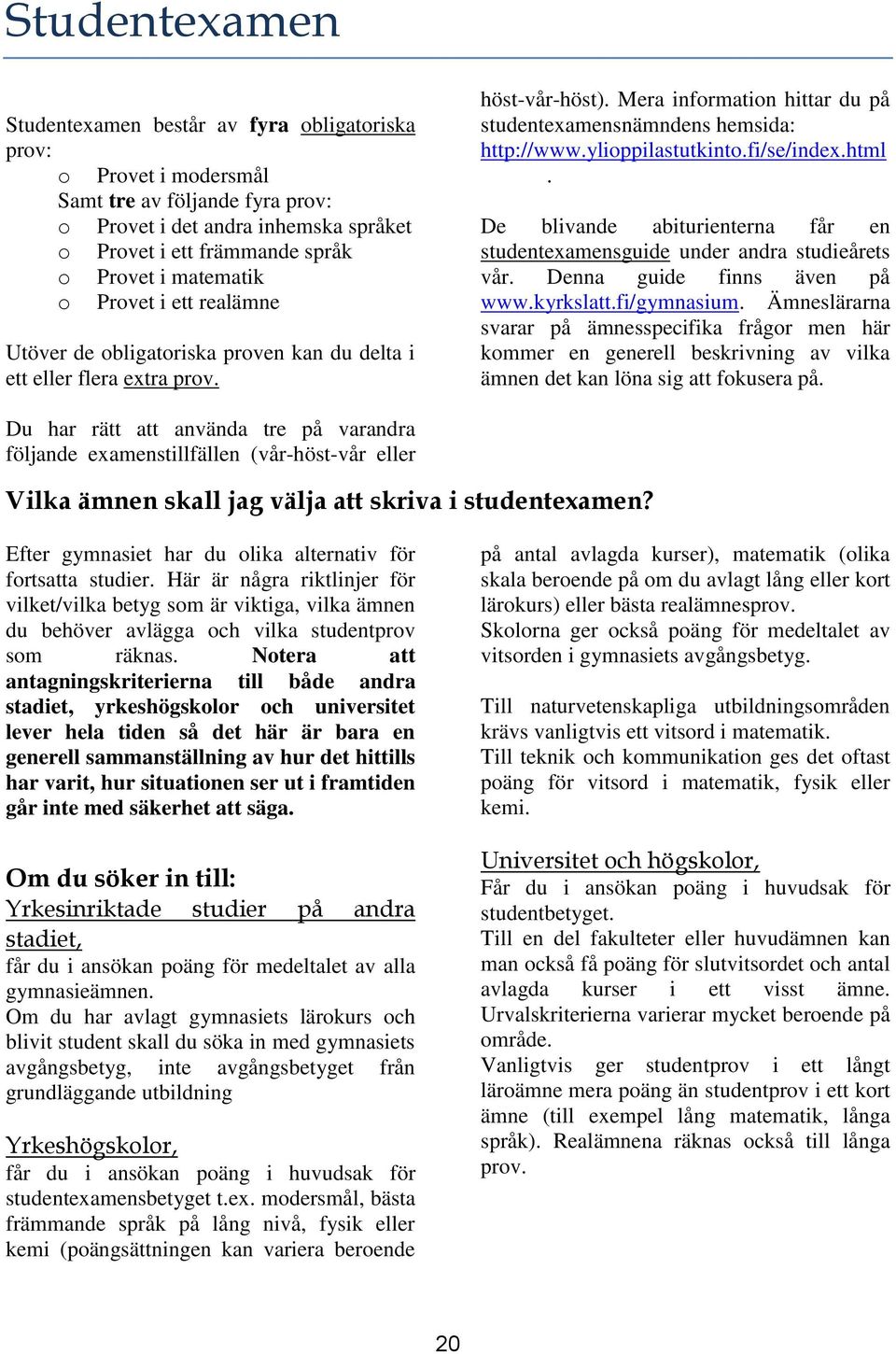 ylioppilastutkinto.fi/se/index.html. De blivande abiturienterna får en studentexamensguide under andra studieårets vår. Denna guide finns även på www.kyrkslatt.fi/gymnasium.