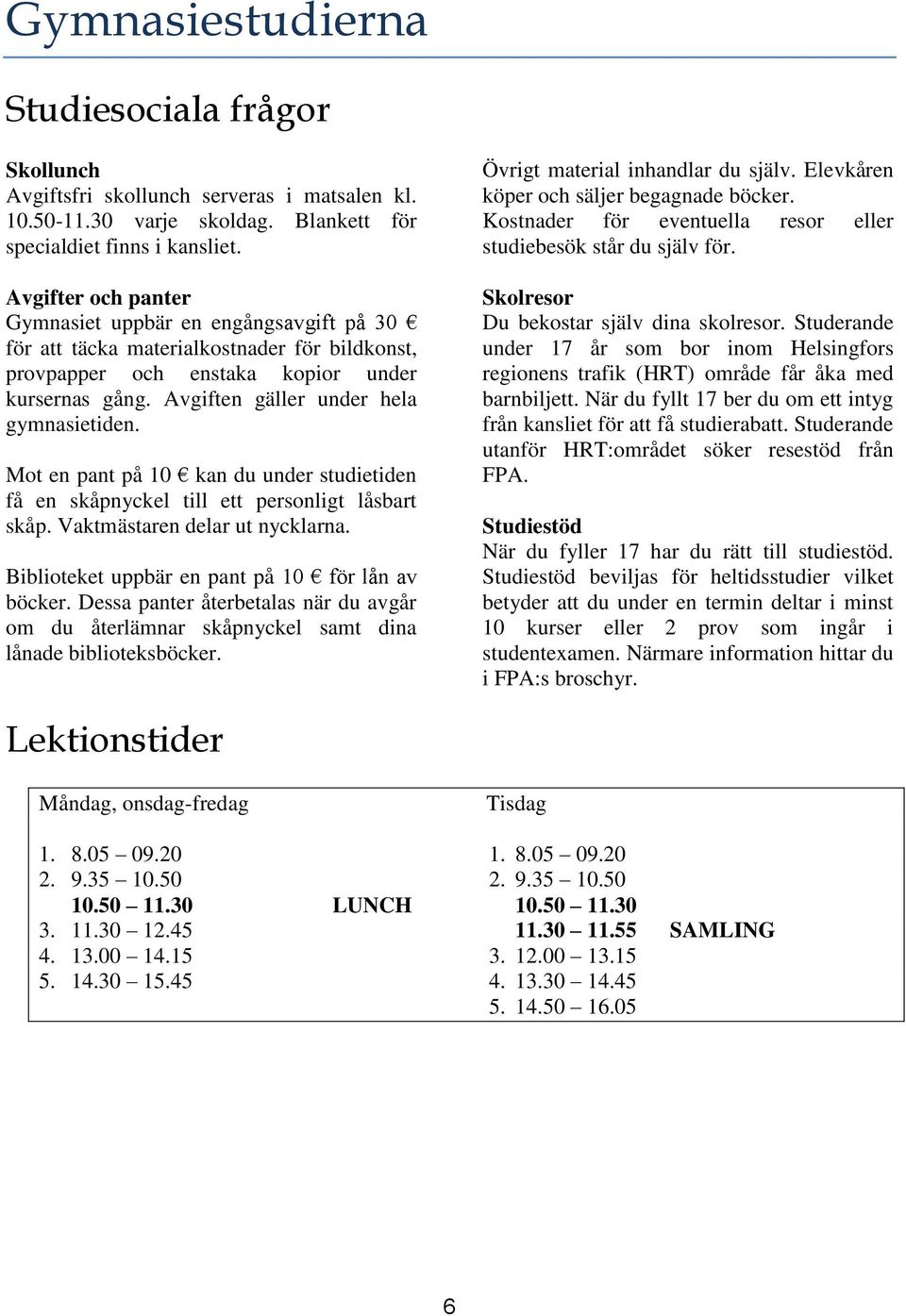 Mot en pant på 10 kan du under studietiden få en skåpnyckel till ett personligt låsbart skåp. Vaktmästaren delar ut nycklarna. Biblioteket uppbär en pant på 10 för lån av böcker.