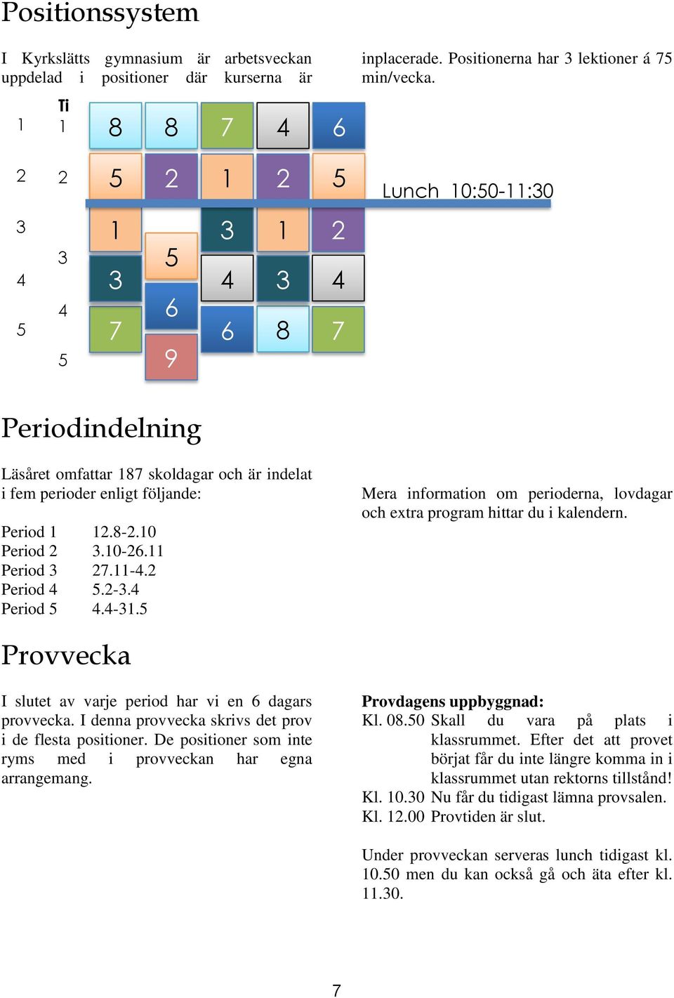 10-26.11 Period 3 27.11-4.2 Period 4 5.2-3.4 Period 5 4.4-31.5 Mera information om perioderna, lovdagar och extra program hittar du i kalendern.