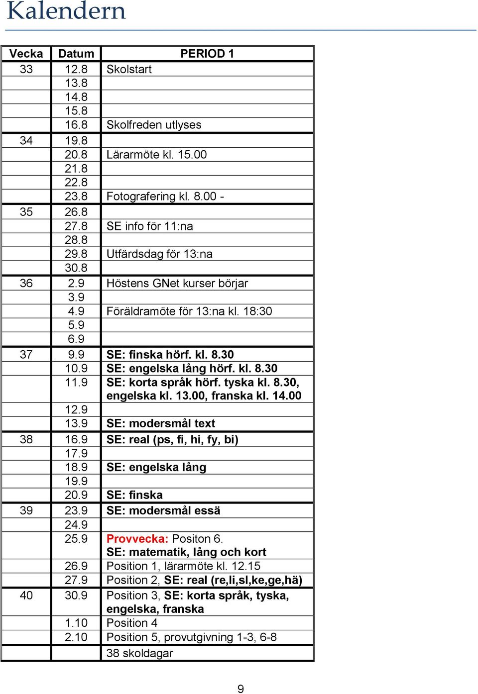 9 SE: korta språk hörf. tyska kl. 8.30, engelska kl. 13.00, franska kl. 14.00 12.9 13.9 SE: modersmål text 38 16.9 SE: real (ps, fi, hi, fy, bi) 17.9 18.9 SE: engelska lång 19.9 20.9 SE: finska 39 23.