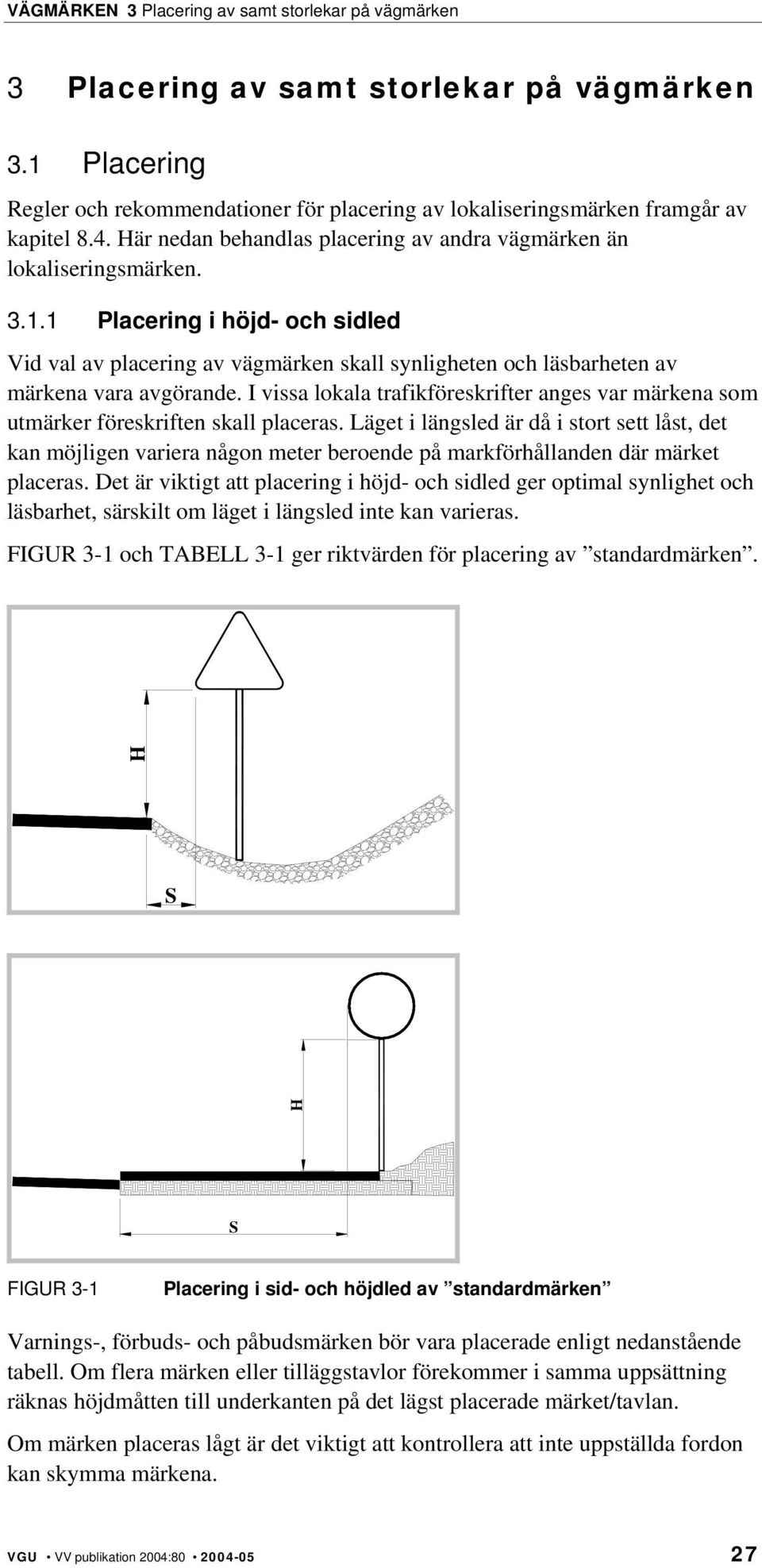 1 Placering i höjd- och sidled Vid val av placering av vägmärken skall synligheten och läsbarheten av märkena vara avgörande.