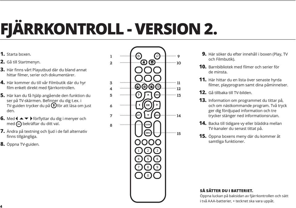 i TV-guiden trycker du på för att läsa om just den. 6. Med förflyttar du dig i menyer och med bekräftar du ditt val. 7. Ändra på textning och ljud i de fall alternativ finns tillgängliga. 8.