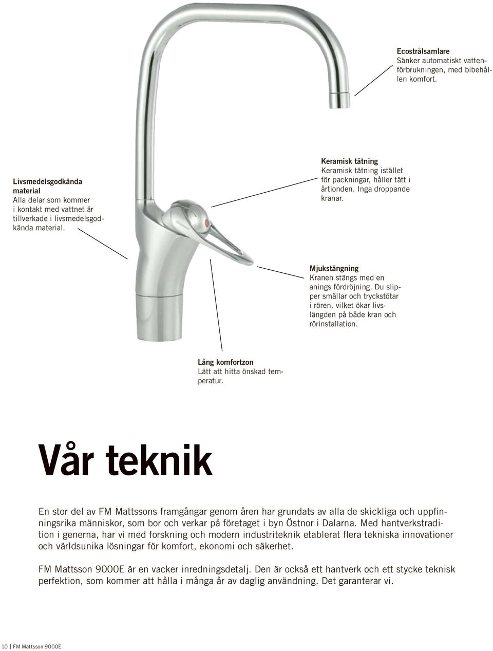 Du slipper smällar och tryckstötar i rören, vilket ökar livslängden på både kran och rörinstallation. Lång komfortzon Lätt att hitta önskad temperatur.