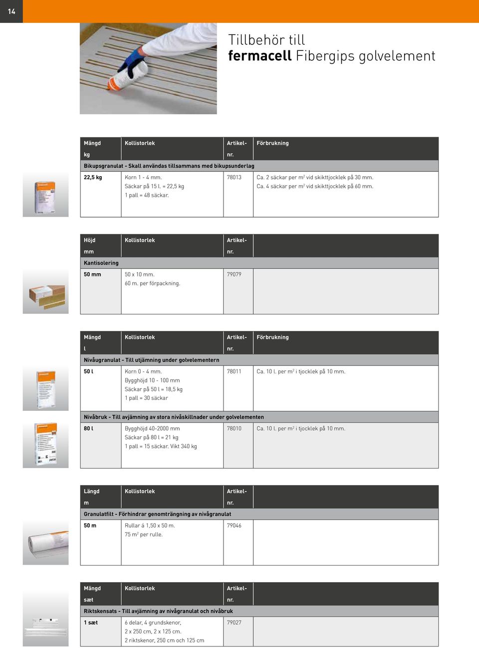 79079 l Nivåugranulat - Till utjämning under golvelementern 50 l Korn 0-4 mm. Bygghöjd 10-100 mm Säckar på 50 l = 18,5 kg 1 pall = 30 säckar 78011 Ca. 10 l. per m 2 i tjocklek på 10 mm.