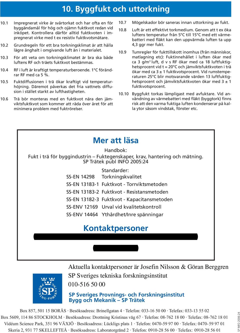 10.3 För att veta om torkningsklimatet är bra ska både luftens RF och träets fuktkvot bestämmas. 10.4 RF i luft är kraftigt temperaturberoende. 1 C förändrar RF med ca 5 %. 10.5 Fuktdiffusionen i trä ökar kraftigt vid temperaturhöjning.