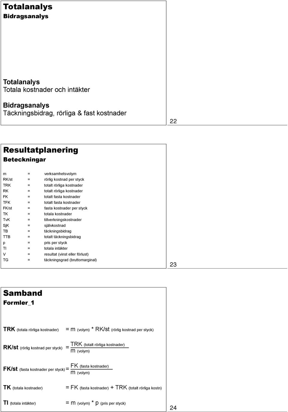 tillverkningskostnader SjK = självkostnad TB = täckningsbidrag TTB = totalt täckningsbidrag p = pris per styck TI = totala intäkter V = resultat (vinst eller förlust) TG = täckningsgrad