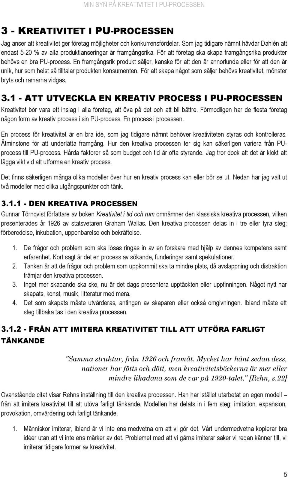 En framgångsrik produkt säljer, kanske för att den är annorlunda eller för att den är unik, hur som helst så tilltalar produkten konsumenten.