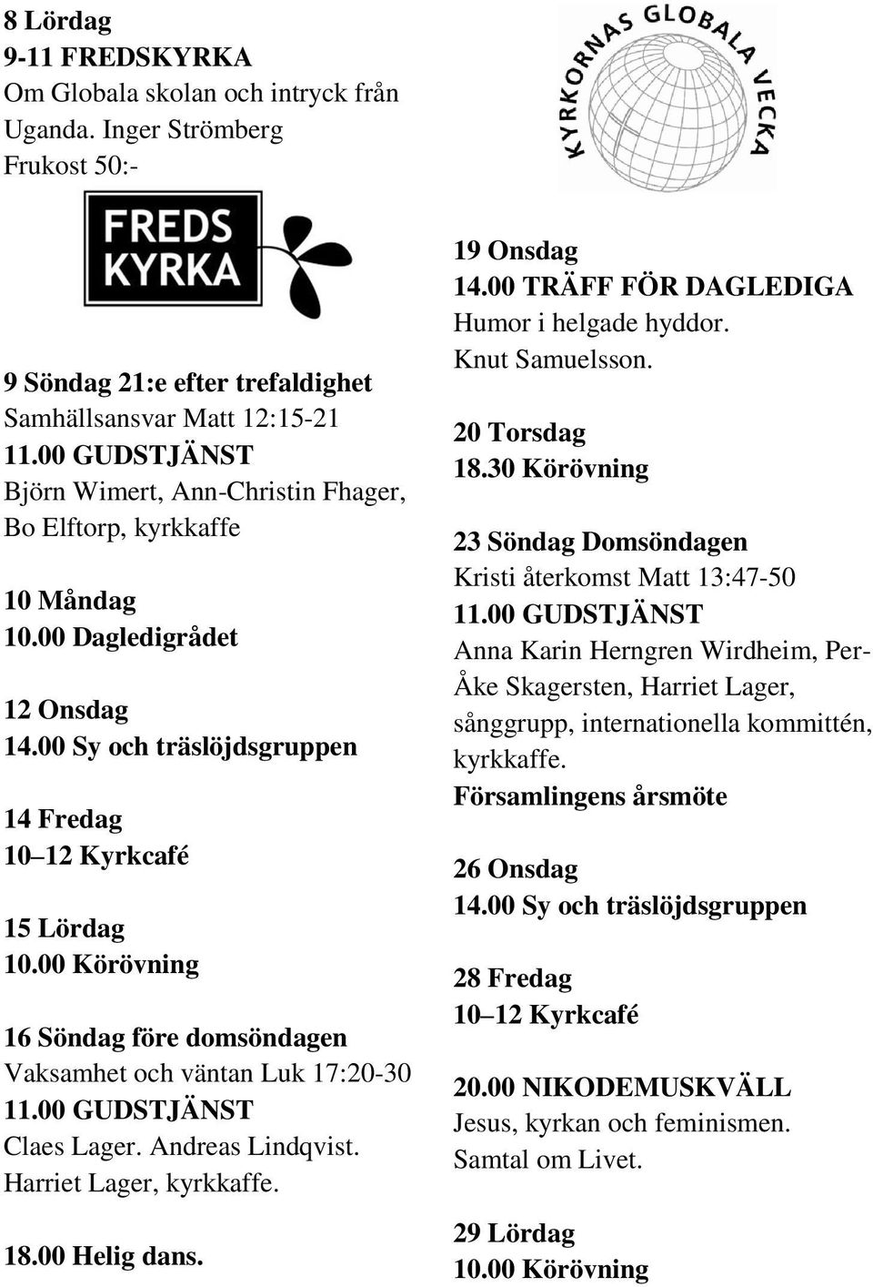 00 Dagledigrådet 12 Onsdag 14 Fredag 15 Lördag 10.00 Körövning 16 Söndag före domsöndagen Vaksamhet och väntan Luk 17:20-30 Claes Lager. Andreas Lindqvist. Harriet Lager, kyrkkaffe. 18.00 Helig dans.