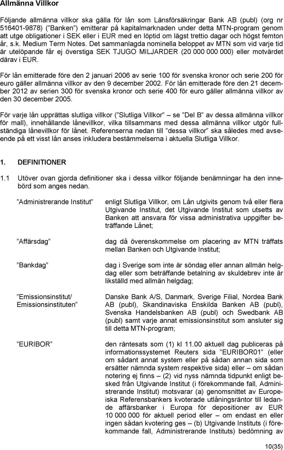 Det sammanlagda nominella beloppet av MTN som vid varje tid är utelöpande får ej överstiga SEK TJUGO MILJARDER (20 000 000 000) eller motvärdet därav i EUR.