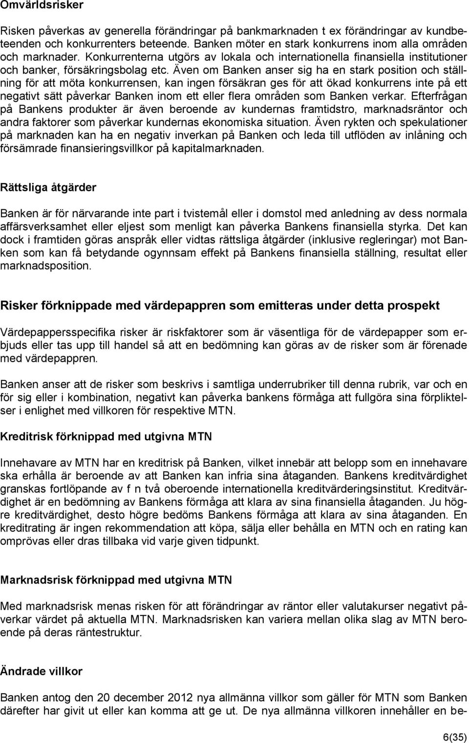 Även om Banken anser sig ha en stark position och ställning för att möta konkurrensen, kan ingen försäkran ges för att ökad konkurrens inte på ett negativt sätt påverkar Banken inom ett eller flera