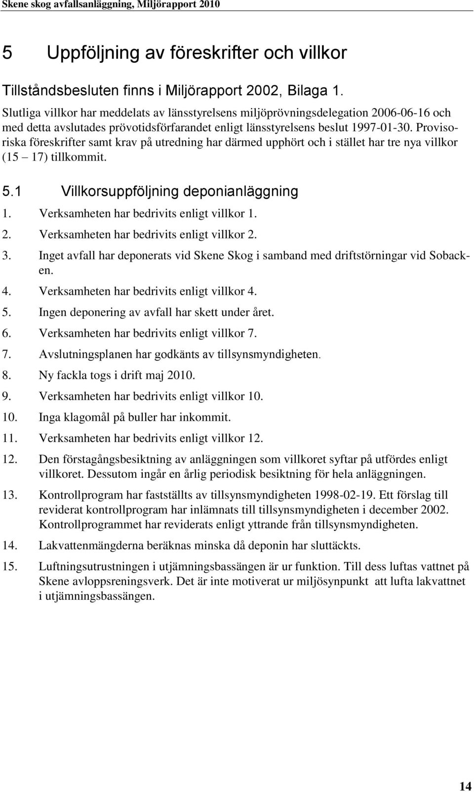 Provisoriska föreskrifter samt krav på utredning har därmed upphört och i stället har tre nya villkor (15 17) tillkommit. 5.1 Villkorsuppföljning deponianläggning 1.