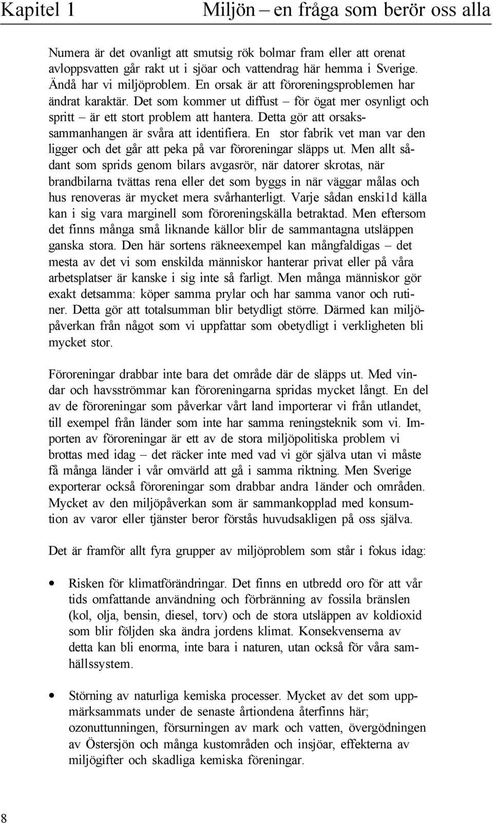 Detta gör att orsakssammanhangen är svåra att identifiera. En stor fabrik vet man var den igger och det går att peka på var föroreningar säpps ut.