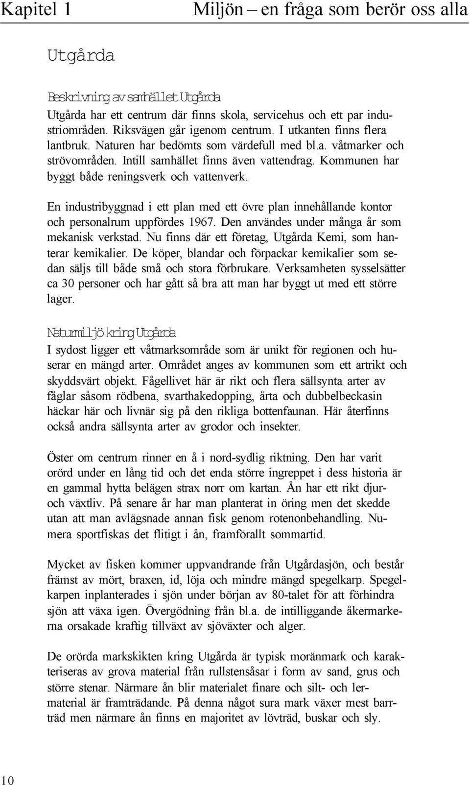 En industribyggnad i ett pan med ett övre pan innehåande kontor och personarum uppfördes 1967. Den användes under många år som mekanisk verkstad.