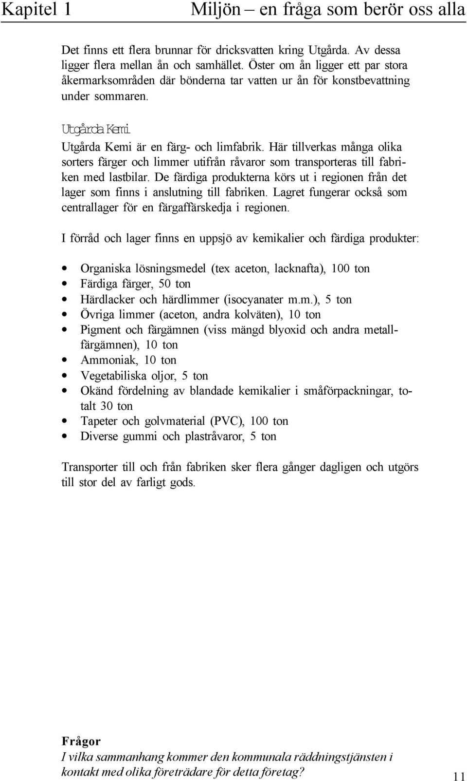 Här tiverkas många oika sorters färger och immer utifrån råvaror som transporteras ti fabriken med astbiar. De färdiga produkterna körs ut i regionen från det ager som finns i ansutning ti fabriken.