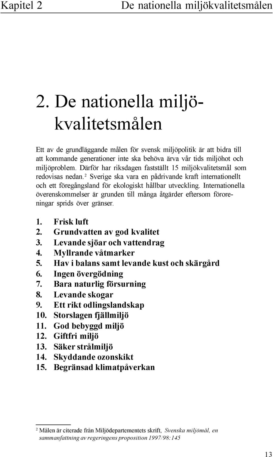 Därför har riksdagen faststät 15 mijökvaitetsmå som redovisas nedan. 2 Sverige ska vara en pådrivande kraft internationet och ett föregångsand för ekoogiskt håbar utvecking.