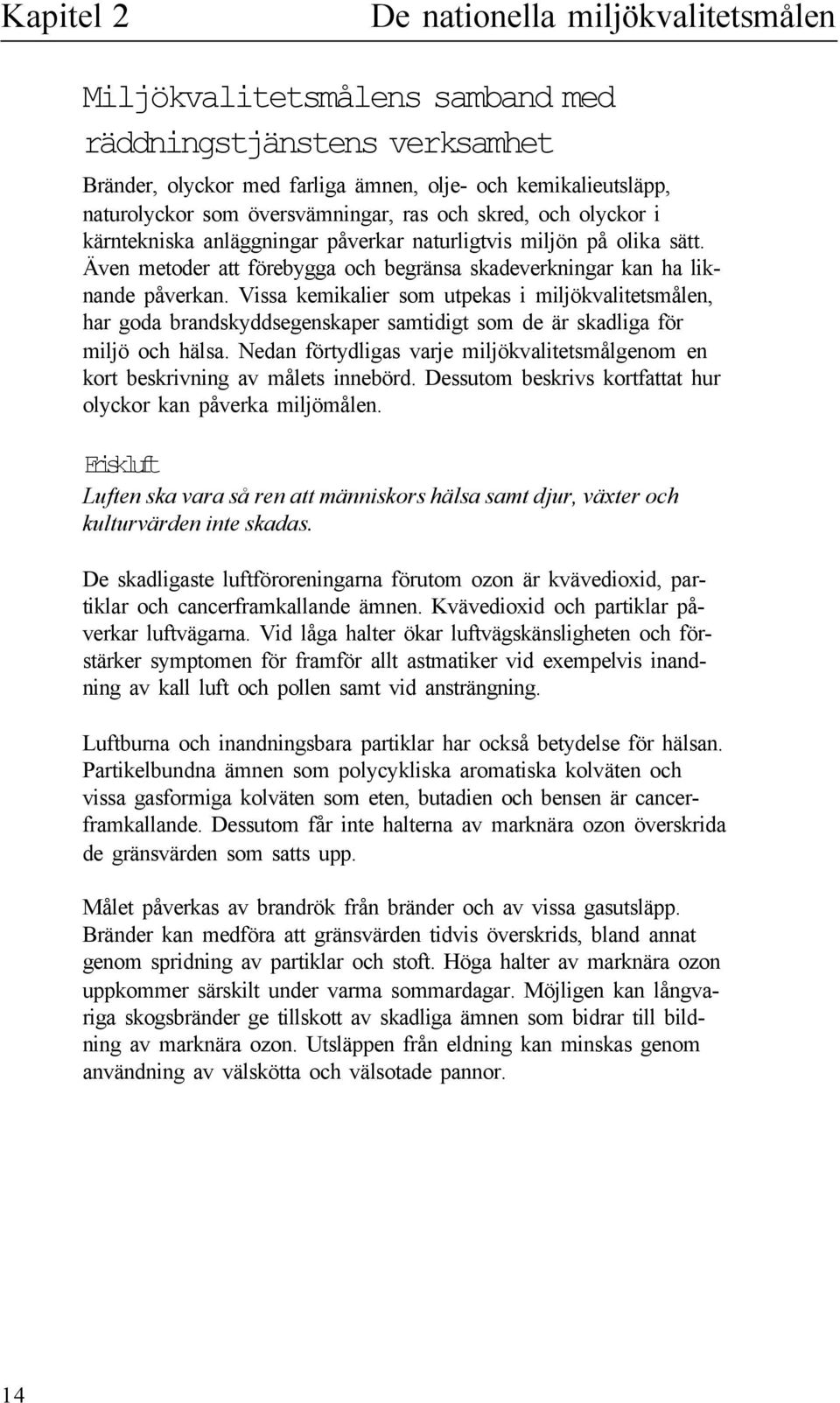 Vissa kemikaier som utpekas i mijökvaitetsmåen, har goda brandskyddsegenskaper samtidigt som de är skadiga för mijö och häsa.