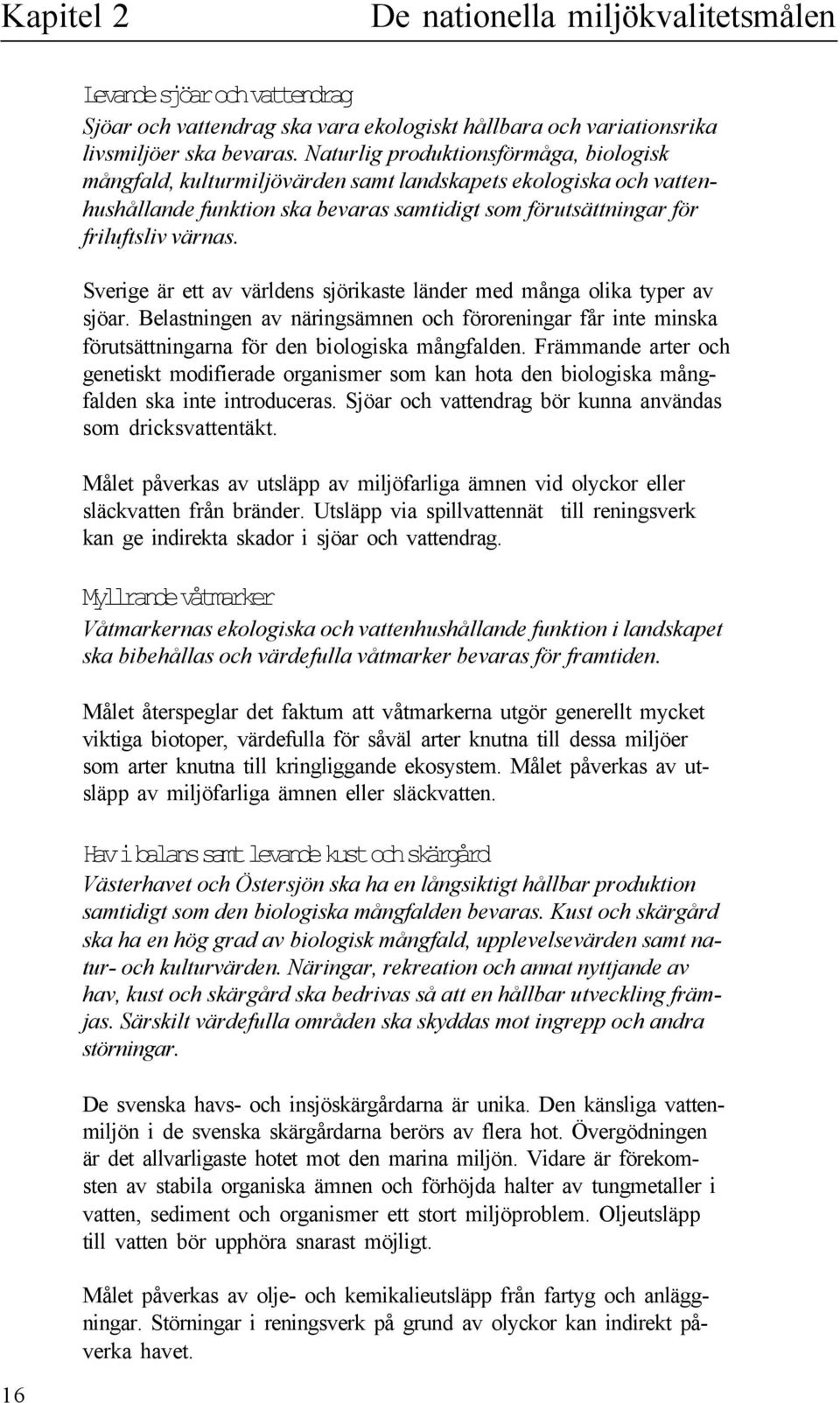 Sverige är ett av värdens sjörikaste änder med många oika typer av sjöar. Beastningen av näringsämnen och föroreningar får inte minska förutsättningarna för den bioogiska mångfaden.