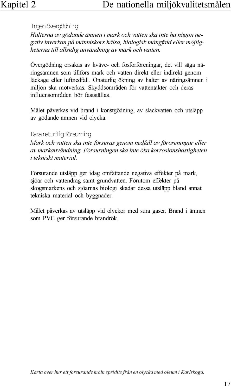 Onaturig ökning av hater av näringsämnen i mijön ska motverkas. Skyddsområden för vattentäkter och deras infuensområden bör faststäas.