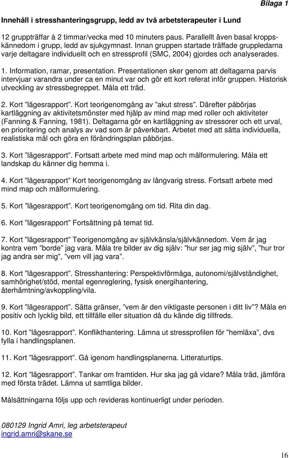Presentationen sker genom att deltagarna parvis intervjuar varandra under ca en minut var och gör ett kort referat inför gruppen. Historisk utveckling av stressbegreppet. Måla ett träd. 2.