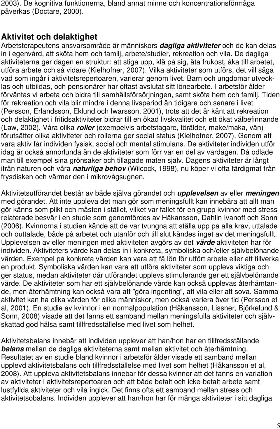 De dagliga aktiviteterna ger dagen en struktur: att stiga upp, klä på sig, äta frukost, åka till arbetet, utföra arbete och så vidare (Kielhofner, 2007).