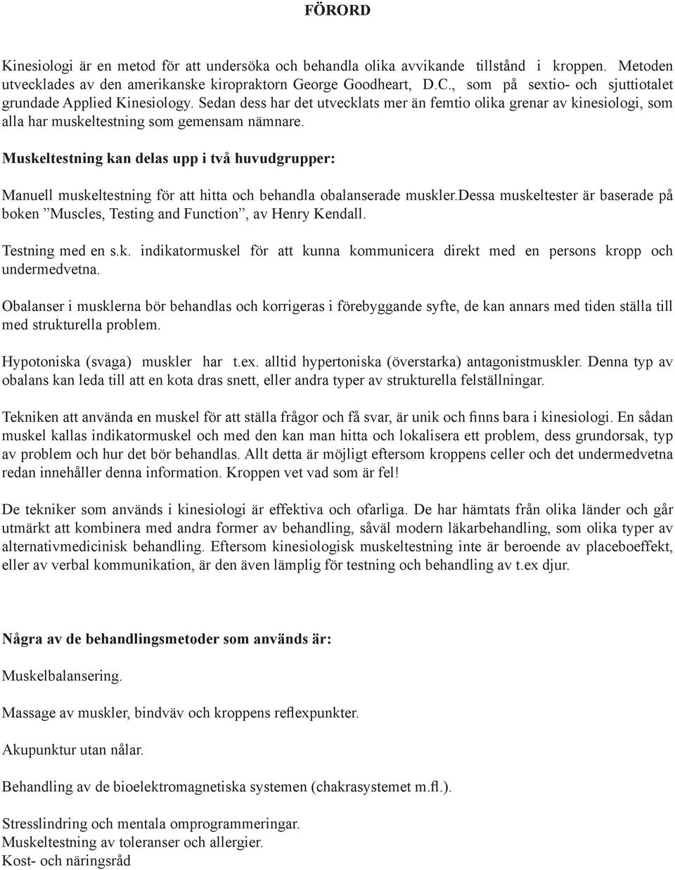 Muskeltestning kan delas upp i två huvudgrupper: Manuell muskeltestning för att hitta och behandla obalanserade muskler.