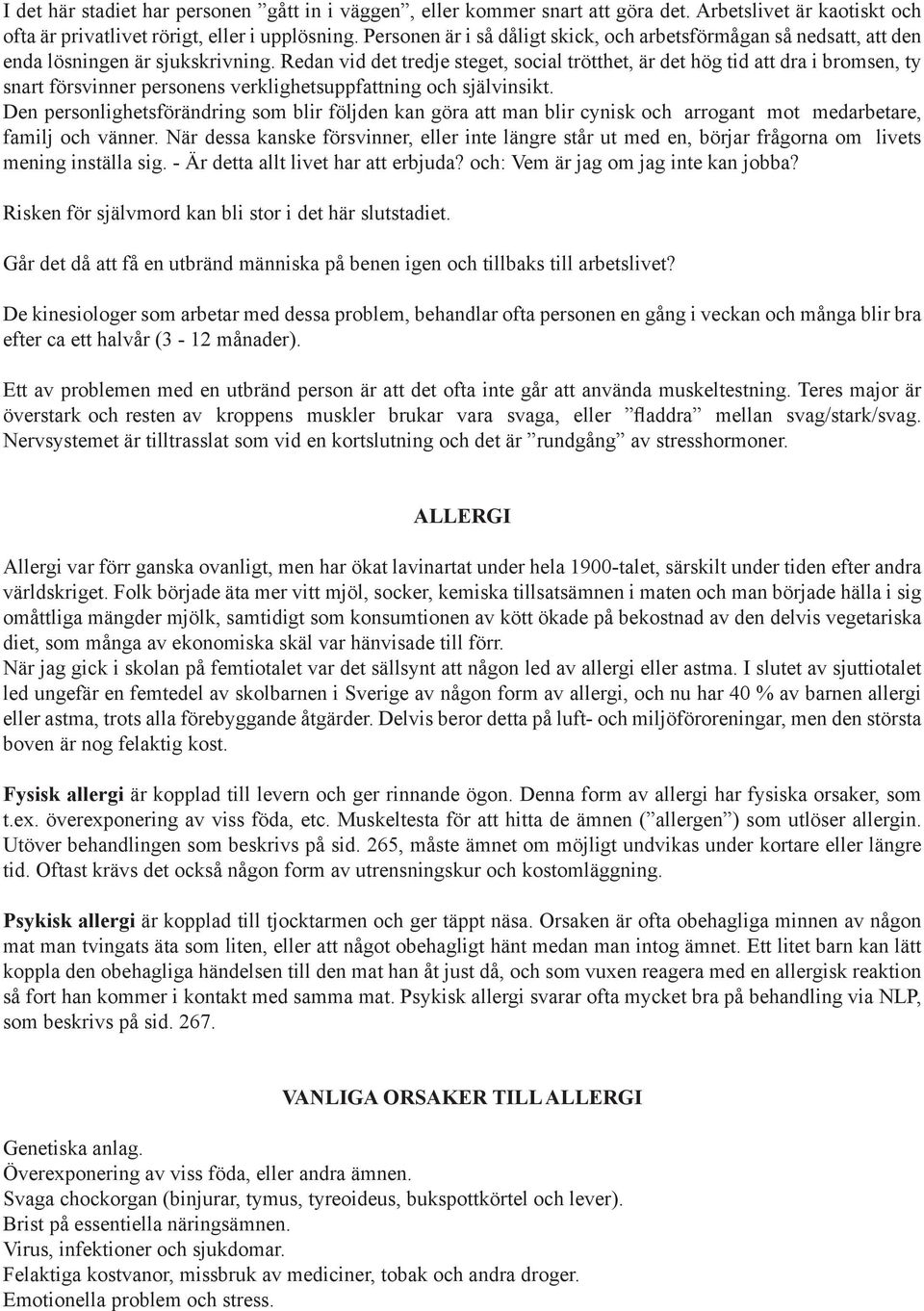 Redan vid det tredje steget, social trötthet, är det hög tid att dra i bromsen, ty snart försvinner personens verklighetsuppfattning och självinsikt.