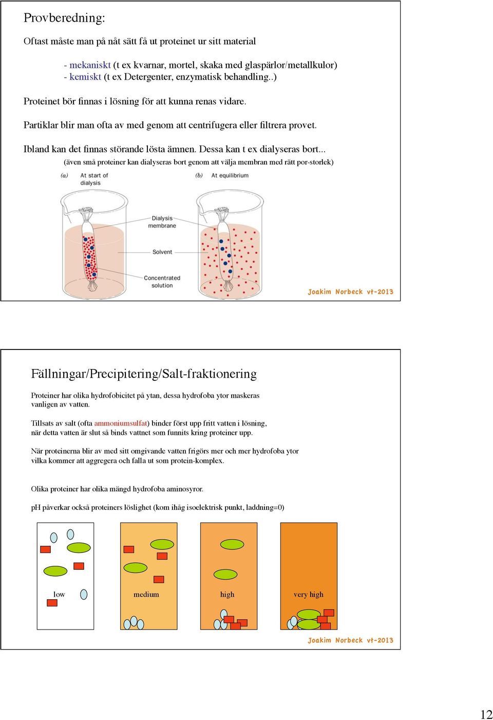 Dessa kan t ex dialyseras bort...!!(även små proteiner kan dialyseras bort genom att välja membran med rätt por-storlek)! Fällningar/Precipitering/Salt-fraktionering!