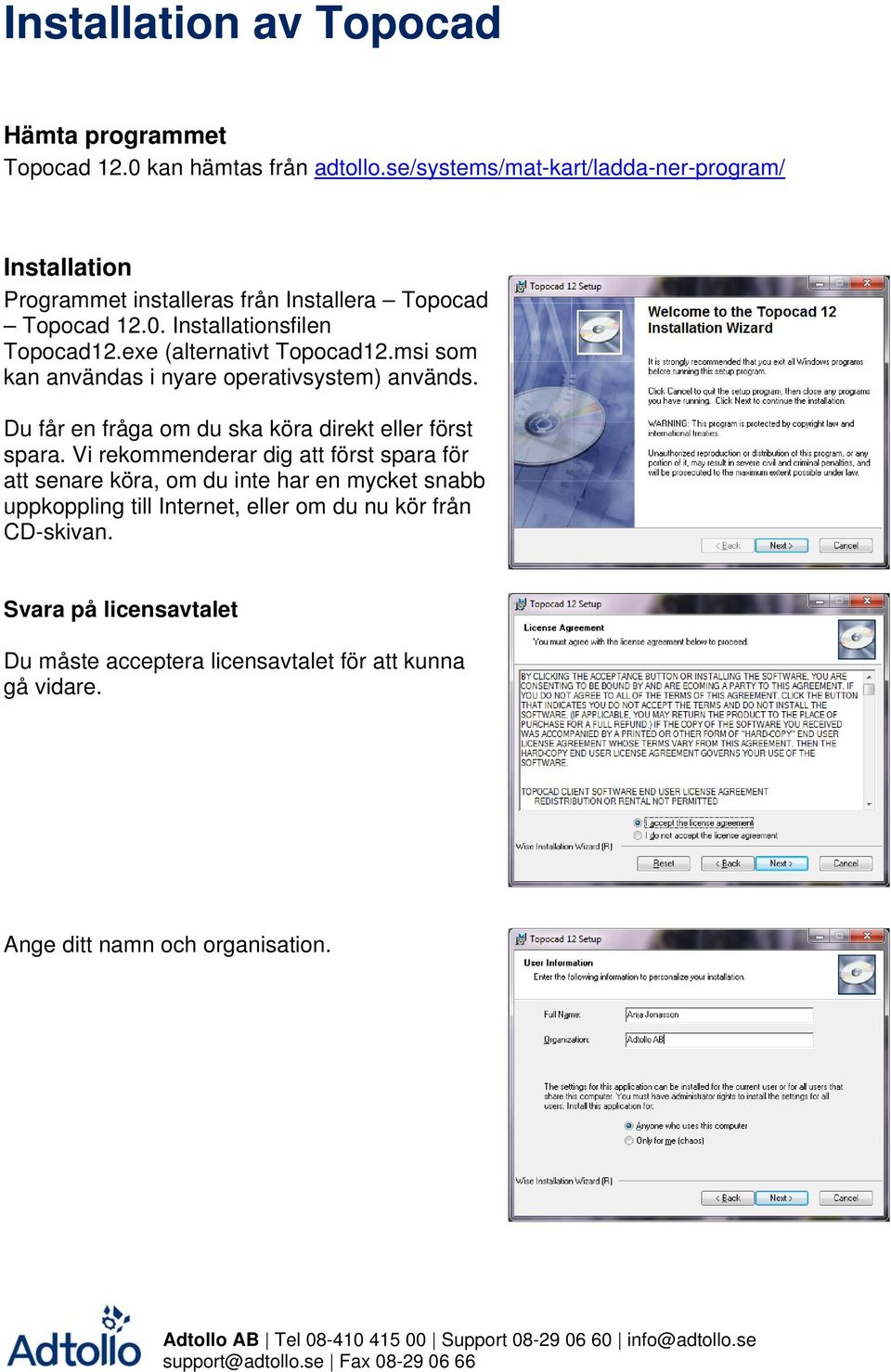 exe (alternativt Topocad12.msi som kan användas i nyare operativsystem) används. Du får en fråga om du ska köra direkt eller först spara.