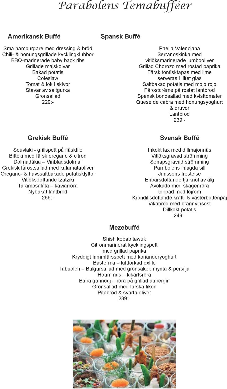 med mojo rojo Stavar av saltgurka Fårostcrème på rostat lantbröd Grönsallad Spansk bondsallad med kvisttomater 229:- Quese de cabra med honungsyoghurt & druvor Lantbröd 239:- Grekisk Buffé Svensk