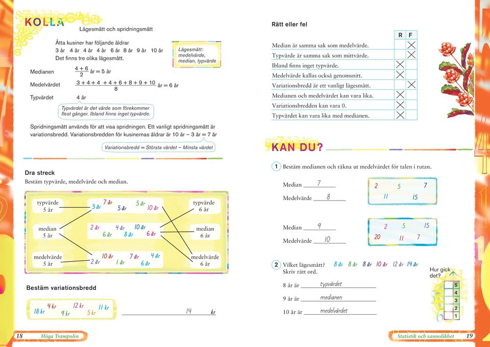 Ibland finns inget typvärde. Medelvärde kallas också genomsnitt. Variationsbredd är ett vanligt lägesmått. Medianen och medelvärdet kan vara lika. år Variationsbredden kan vara.
