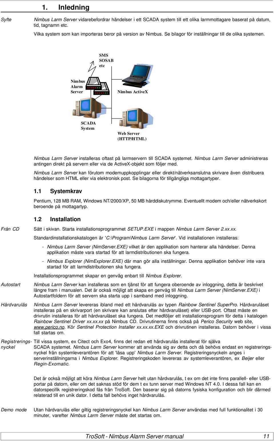 SMS SOSAB etc Nimbus Alarm Server Nimbus ActiveX SCADA System Web Server (HTTP/HTML) Nimbus Larm Server installeras oftast på larmservern till SCADA systemet.