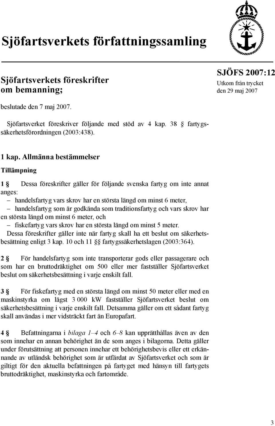 Allmänna bestämmelser Tillämpning 1 Dessa föreskrifter gäller för följande svenska fartyg om inte annat anges: handelsfartyg vars skrov har en största längd om minst 6 meter, handelsfartyg som är