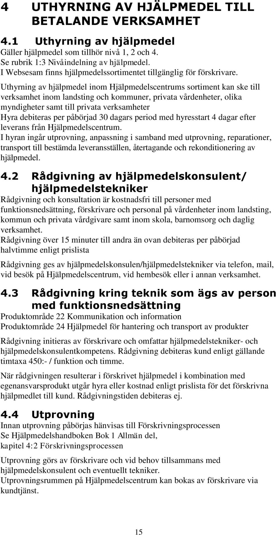 Uthyrning av hjälpmedel inom Hjälpmedelscentrums sortiment kan ske till verksamhet inom landsting och kommuner, privata vårdenheter, olika myndigheter samt till privata verksamheter Hyra debiteras