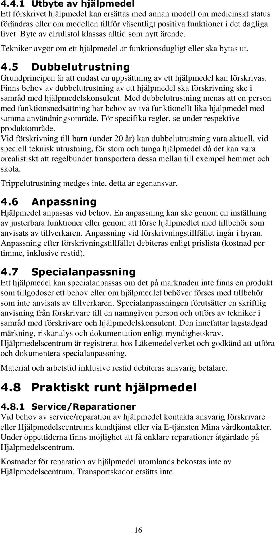 5 Dubbelutrustning Grundprincipen är att endast en uppsättning av ett hjälpmedel kan förskrivas.