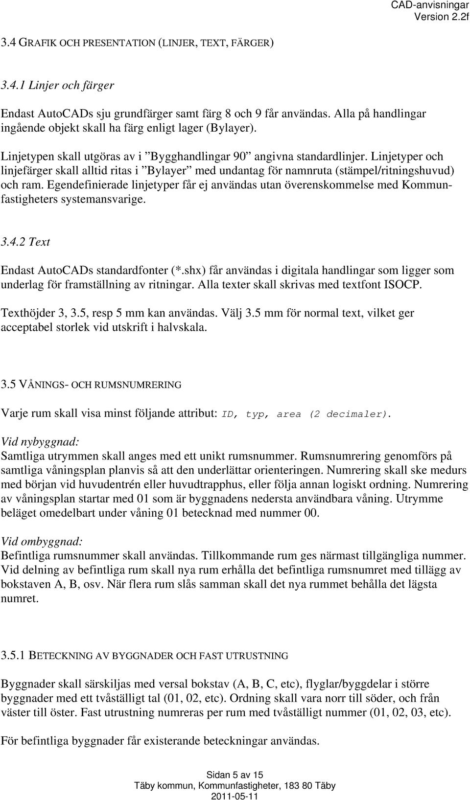 Linjetyper och linjefärger skall alltid ritas i Bylayer med undantag för namnruta (stämpel/ritningshuvud) och ram.