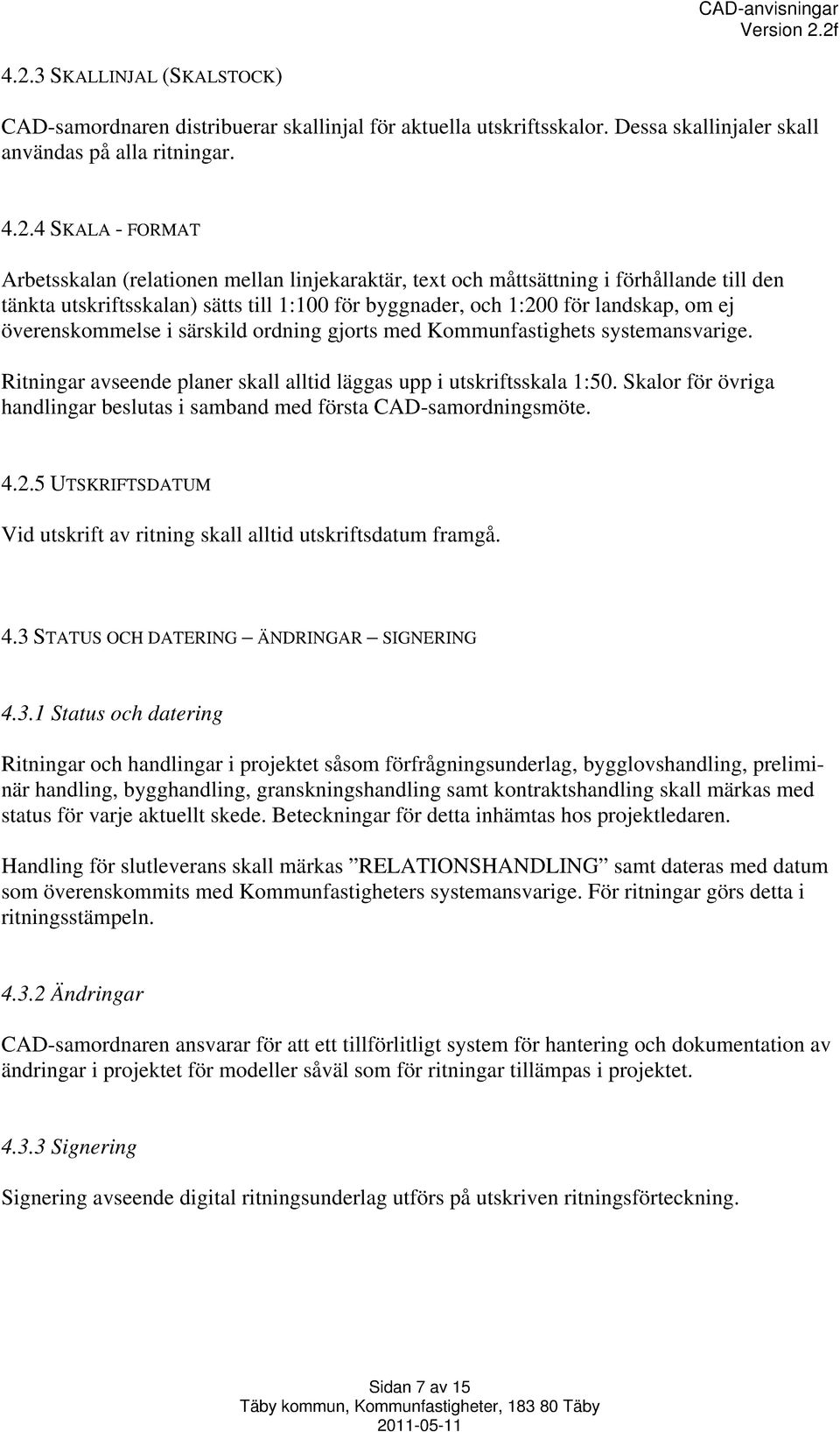 Kommunfastighets systemansvarige. Ritningar avseende planer skall alltid läggas upp i utskriftsskala 1:50. Skalor för övriga handlingar beslutas i samband med första CAD-samordningsmöte. 4.2.