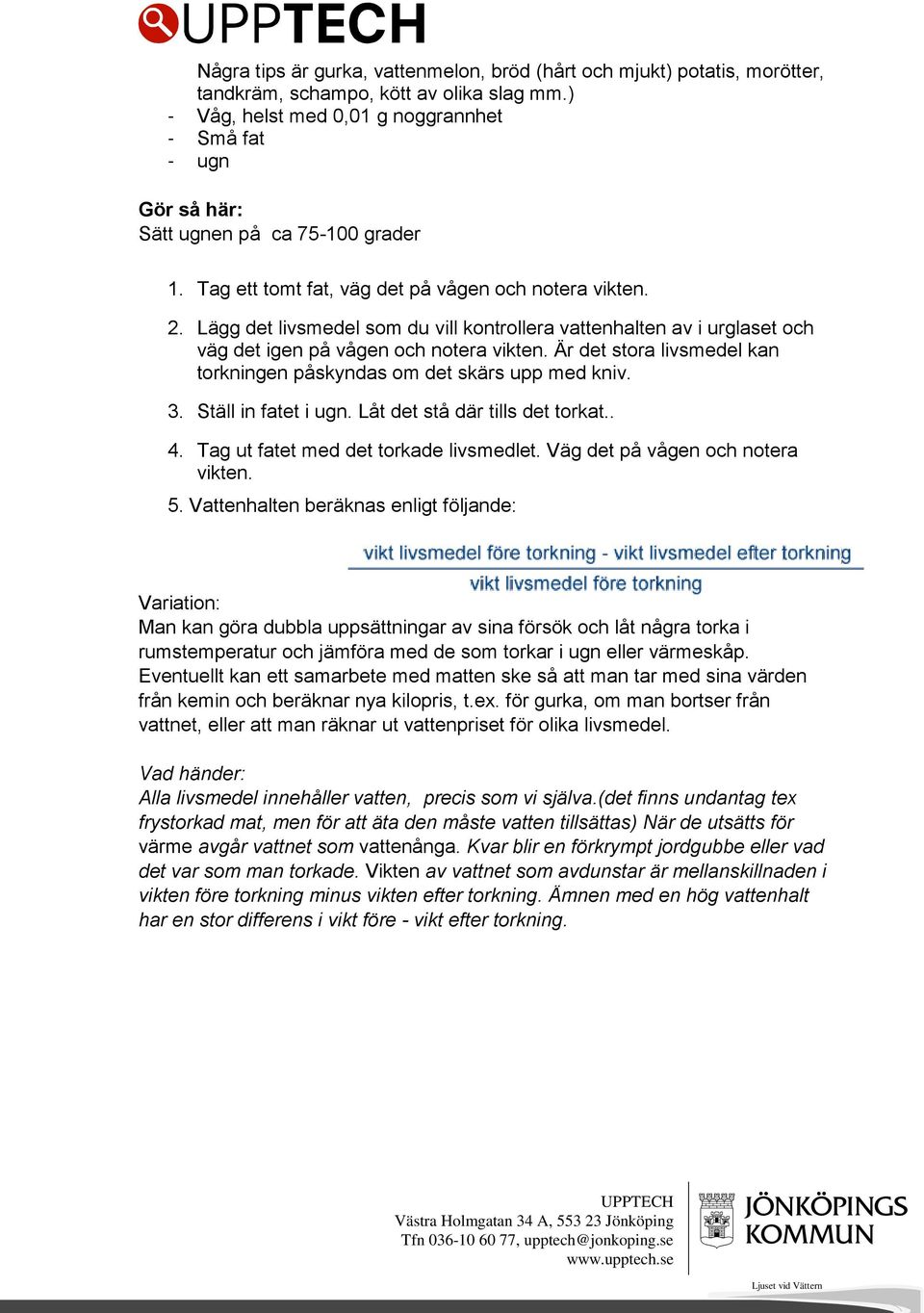 Lägg det livsmedel som du vill kontrollera vattenhalten av i urglaset och väg det igen på vågen och notera vikten. Är det stora livsmedel kan torkningen påskyndas om det skärs upp med kniv. 3.