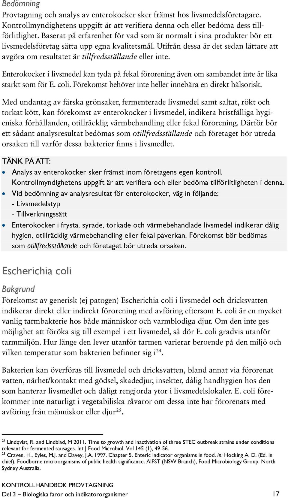 Utifrån dessa är det sedan lättare att avgöra om resultatet är tillfredsställande eller inte. Enterokocker i livsmedel kan tyda på fekal förorening även om sambandet inte är lika starkt som för E.