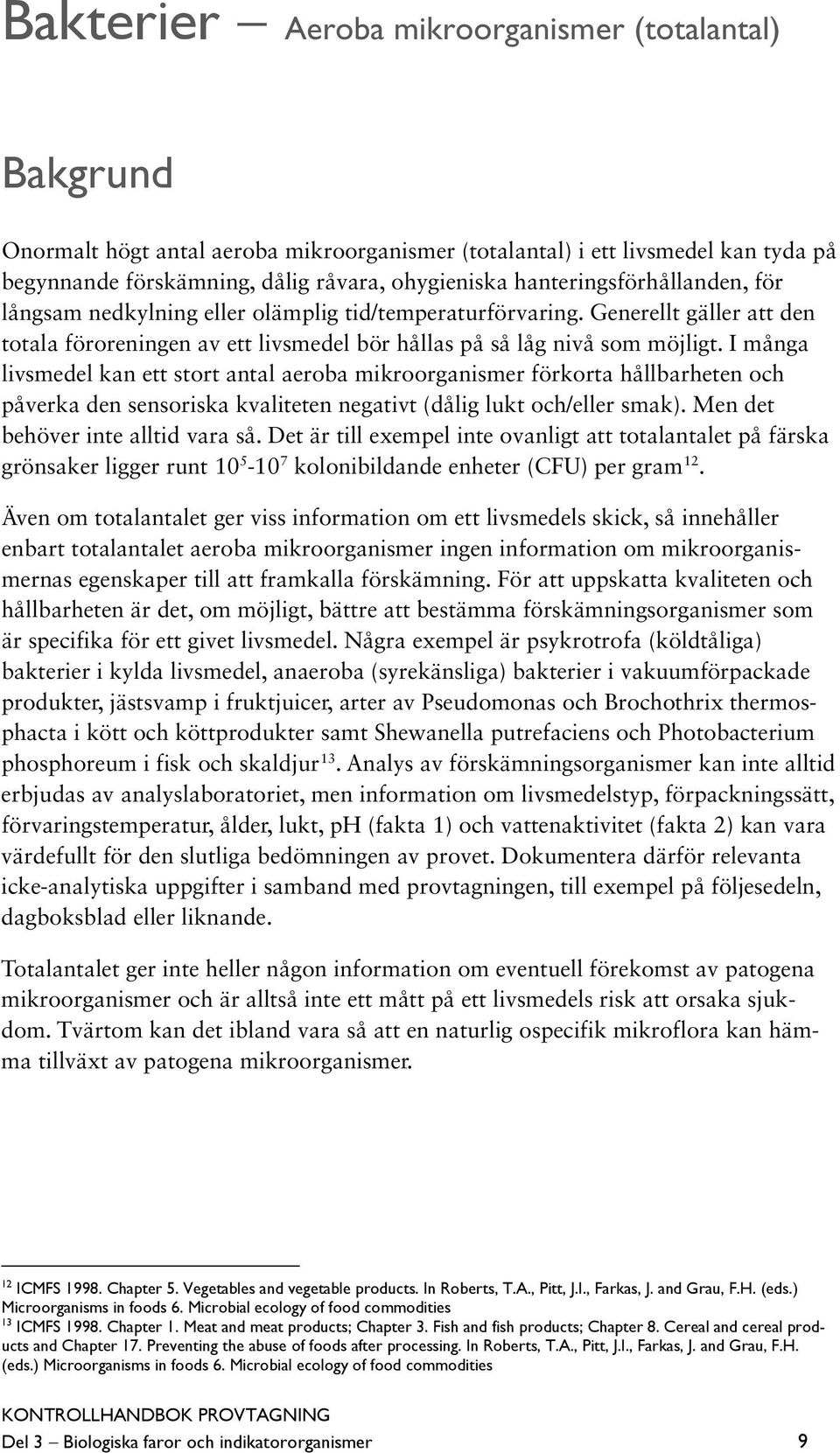 I många livsmedel kan ett stort antal aeroba mikroorganismer förkorta hållbarheten och påverka den sensoriska kvaliteten negativt (dålig lukt och/eller smak). Men det behöver inte alltid vara så.