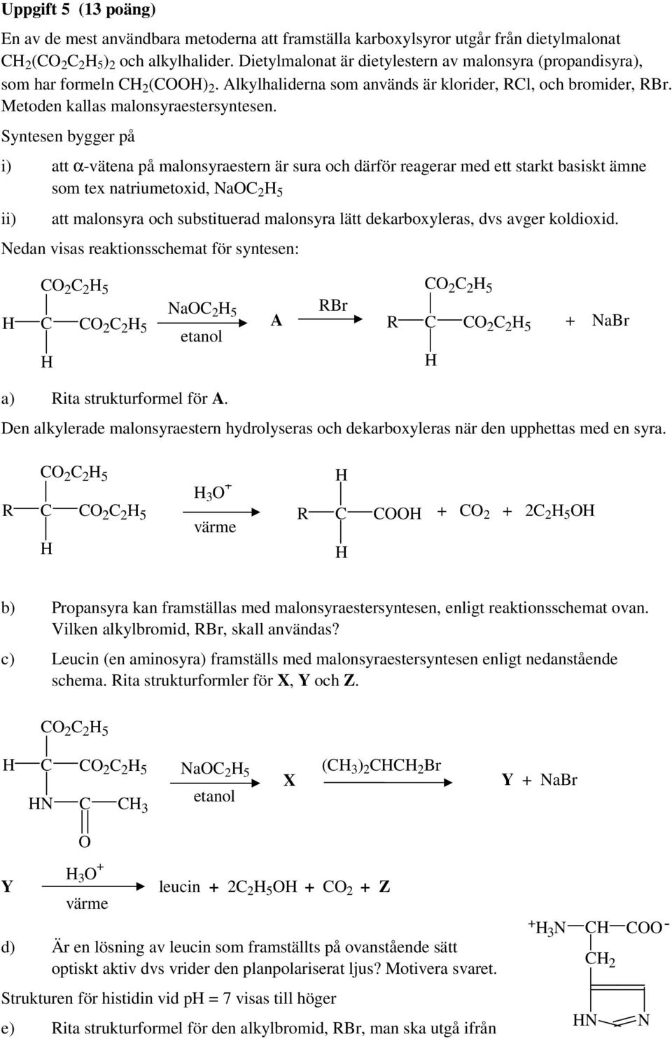 Syntesen bygger på i) att αvätena på malonsyraestern är sura och därför reagerar med ett starkt basiskt ämne som tex natriumetoxid, NaC 2 5 ii) att malonsyra och substituerad malonsyra lätt