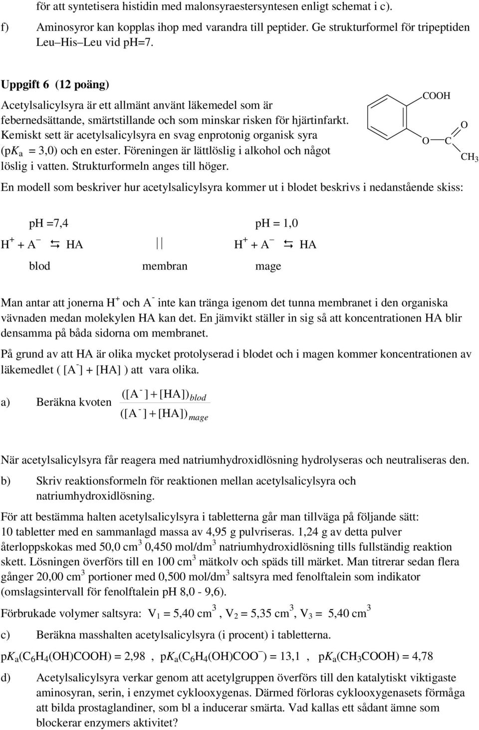 Kemiskt sett är acetylsalicylsyra en svag enprotonig organisk syra (pk a 3,0) och en ester. Föreningen är lättlöslig i alkohol och något löslig i vatten. Strukturformeln anges till höger.