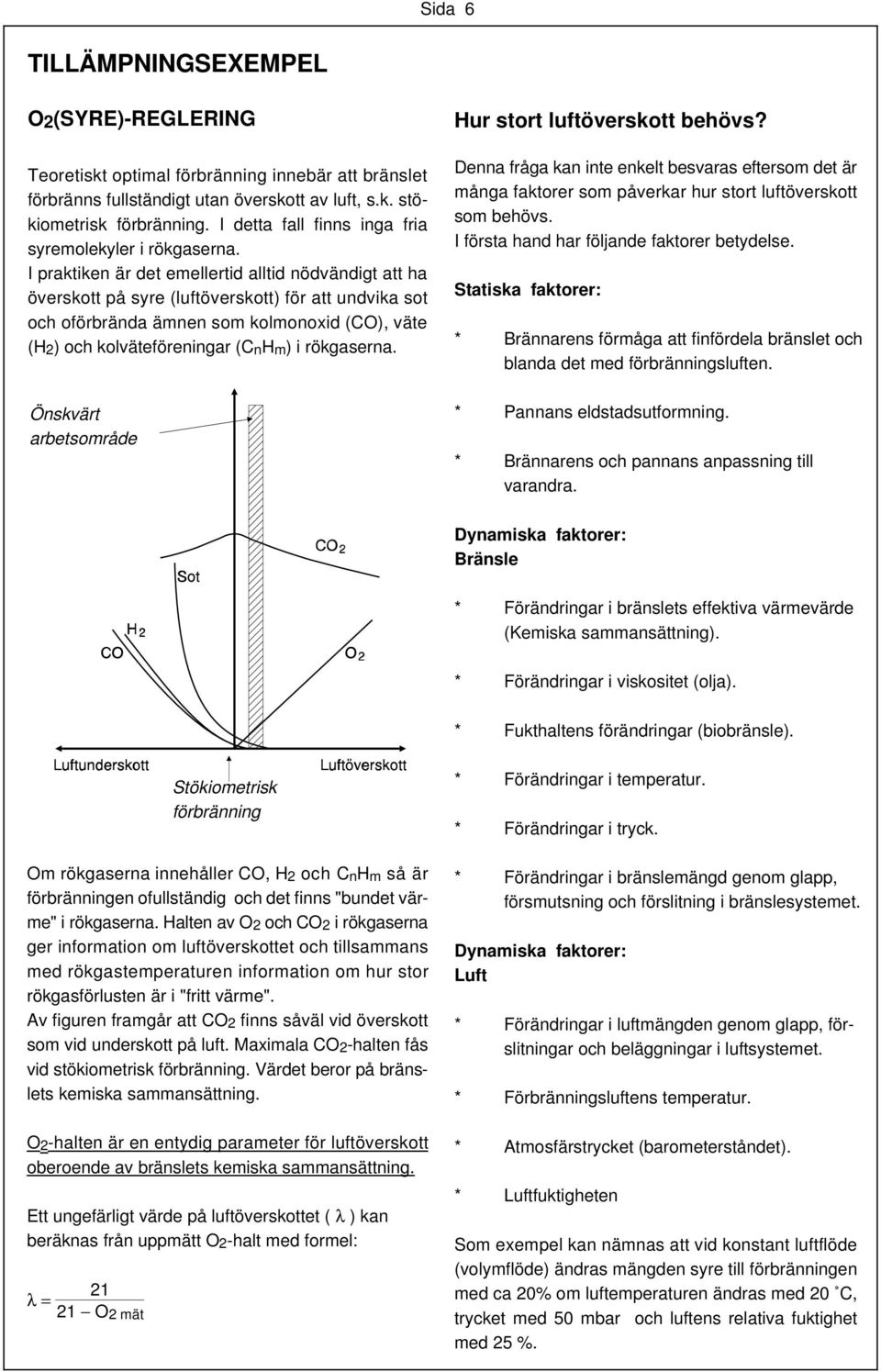 I praktiken är det emellertid alltid nödvändigt att ha överskott på syre (luftöverskott) för att undvika sot och oförbrända ämnen som kolmonoxid (CO), väte (H2) och kolväteföreningar (CnHm) i