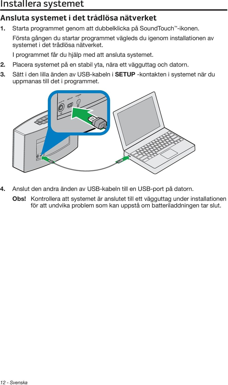 Placera systemet på en stabil yta, nära ett vägguttag och datorn. 3. Sätt i den lilla änden av USB-kabeln i SETUP -kontakten i systemet när du uppmanas till det i programmet.