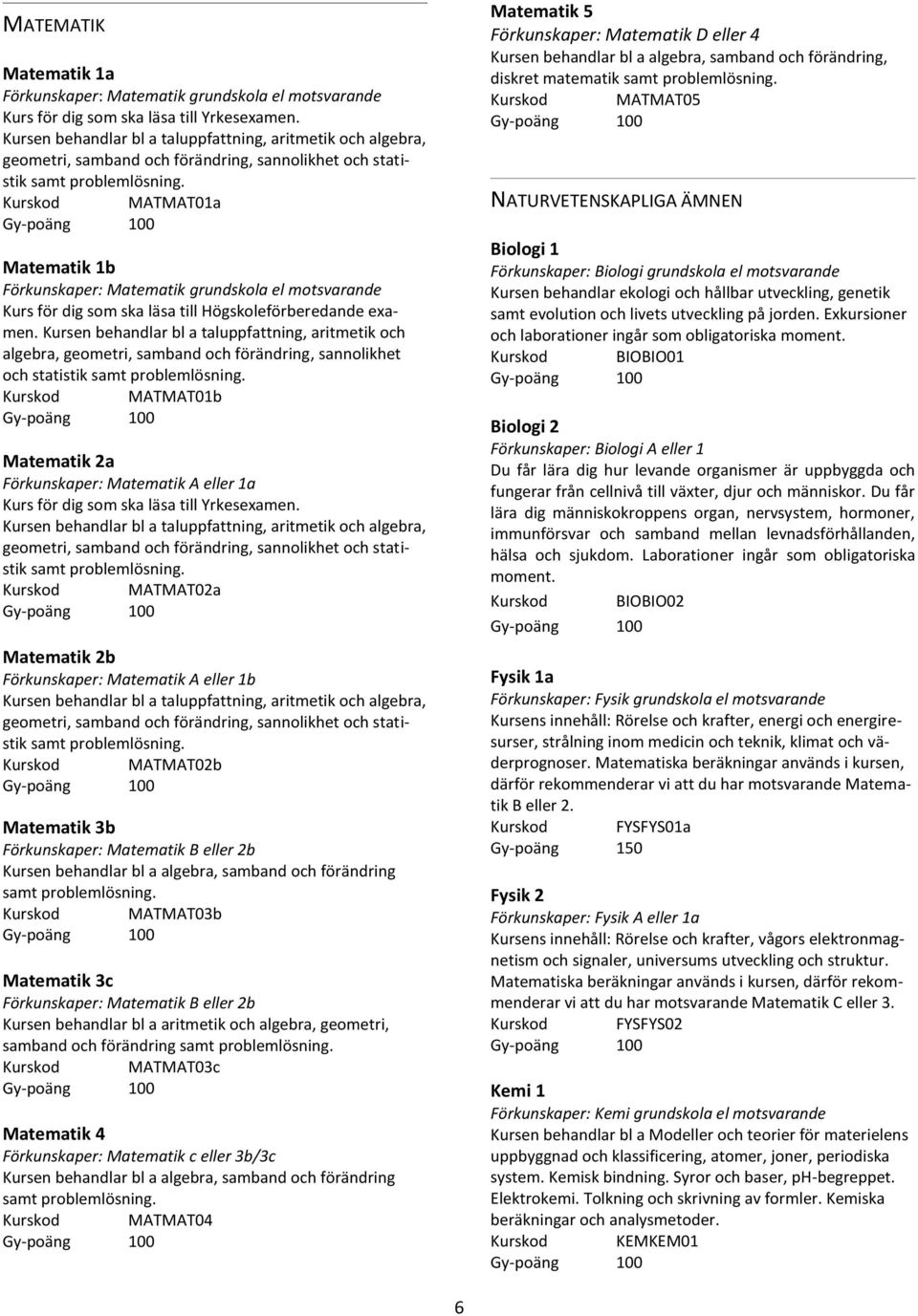 Kurskod MATMAT01a Matematik 1b Förkunskaper: Matematik grundskola el motsvarande Kurs för dig som ska läsa till Högskoleförberedande examen.