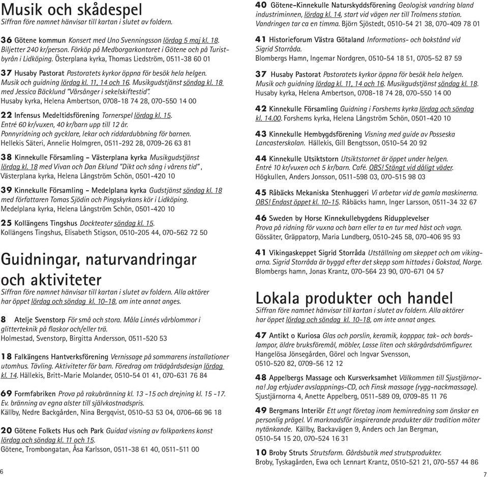 Musik och guidning lördag kl. 11, 14 och 16. Musikgudstjänst söndag kl. 18 med Jessica Bäcklund Vårsånger i sekelskiftestid.