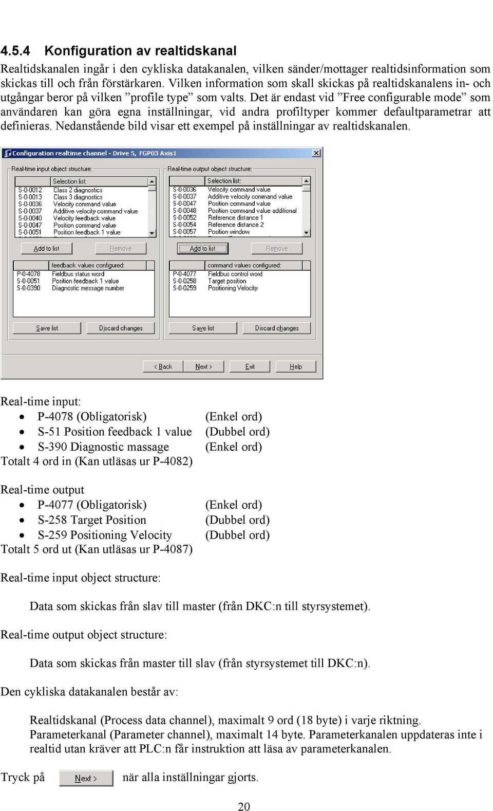 Det är endast vid Free configurable mode som användaren kan göra egna inställningar, vid andra profiltyper kommer defaultparametrar att definieras.