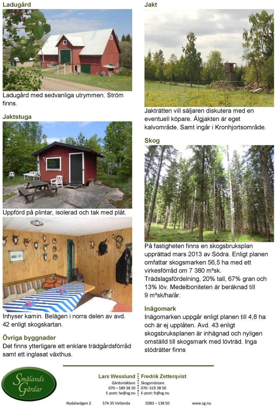 Trädslagsfördelning, 20% tall, 67% gran och 13% löv. Medelboniteten är beräknad till 9 m³sk/ha/år. Inhyser kamin. Belägen i norra delen av avd. 42 enligt skogskartan.